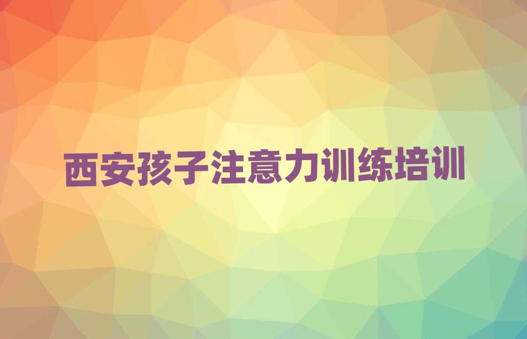 2025年西安鄠邑區(qū)孩子注意力訓(xùn)練培訓(xùn)一般多少錢一節(jié)課啊