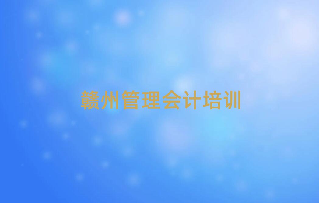 贛州學(xué)管理會計上什么學(xué)校精選名單推薦