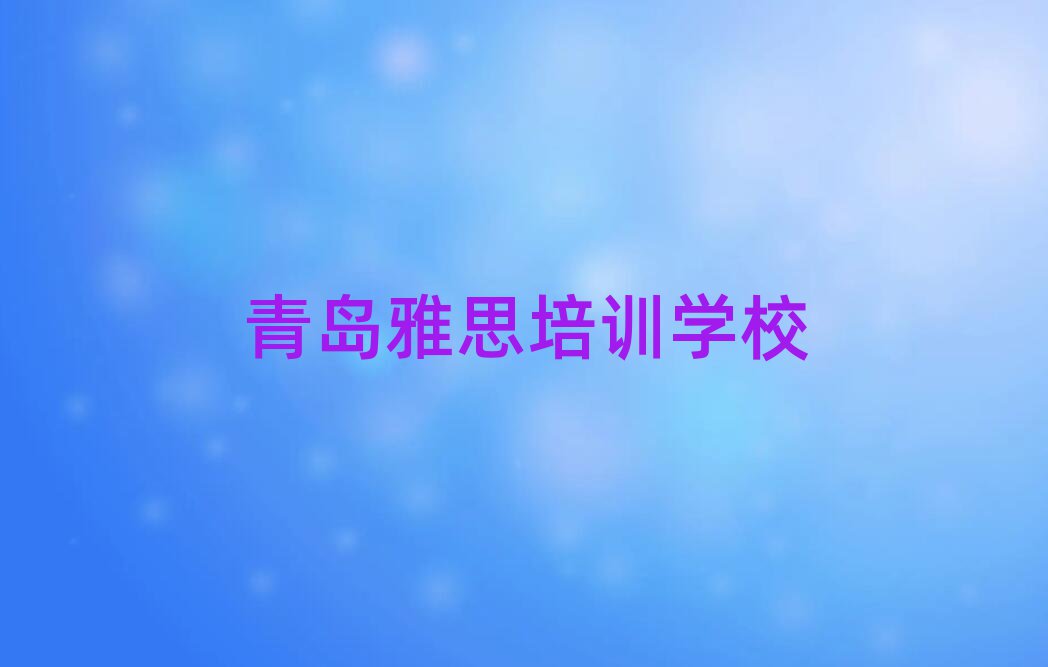 青島學(xué)雅思那里好名單榜首出爐