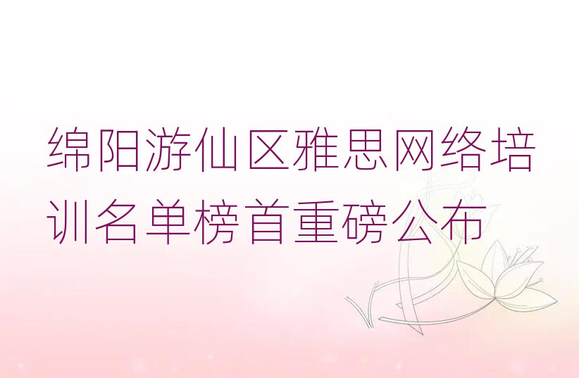 綿陽游仙區(qū)雅思網(wǎng)絡培訓名單榜首重磅公布