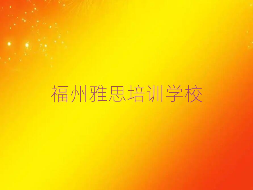 2025年福州水部街道專業(yè)雅思培訓(xùn)學(xué)費(fèi)名單一覽