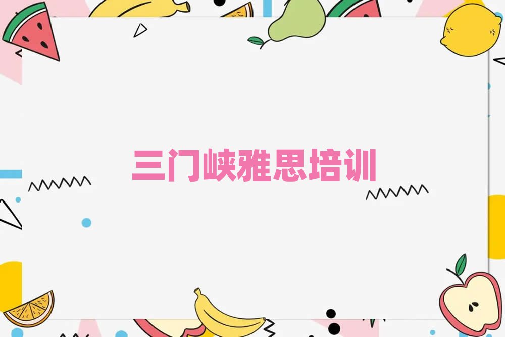 2025三門峽學(xué)雅思那個(gè)學(xué)校好精選名單推薦