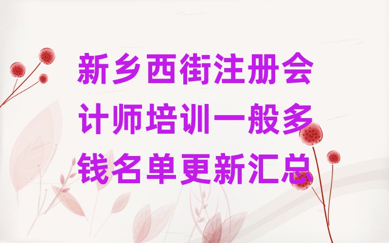 新鄉(xiāng)西街注冊會計師培訓一般多錢名單更新匯總