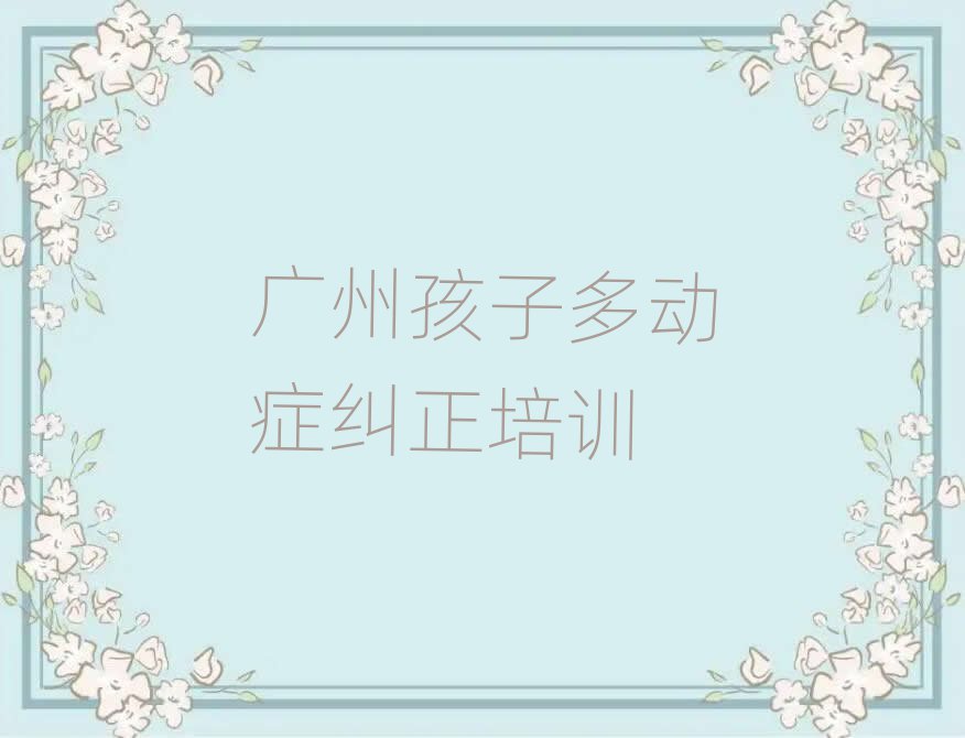 廣州學(xué)孩子多動(dòng)癥糾正哪里比較好十大一覽匯總本地甄選的