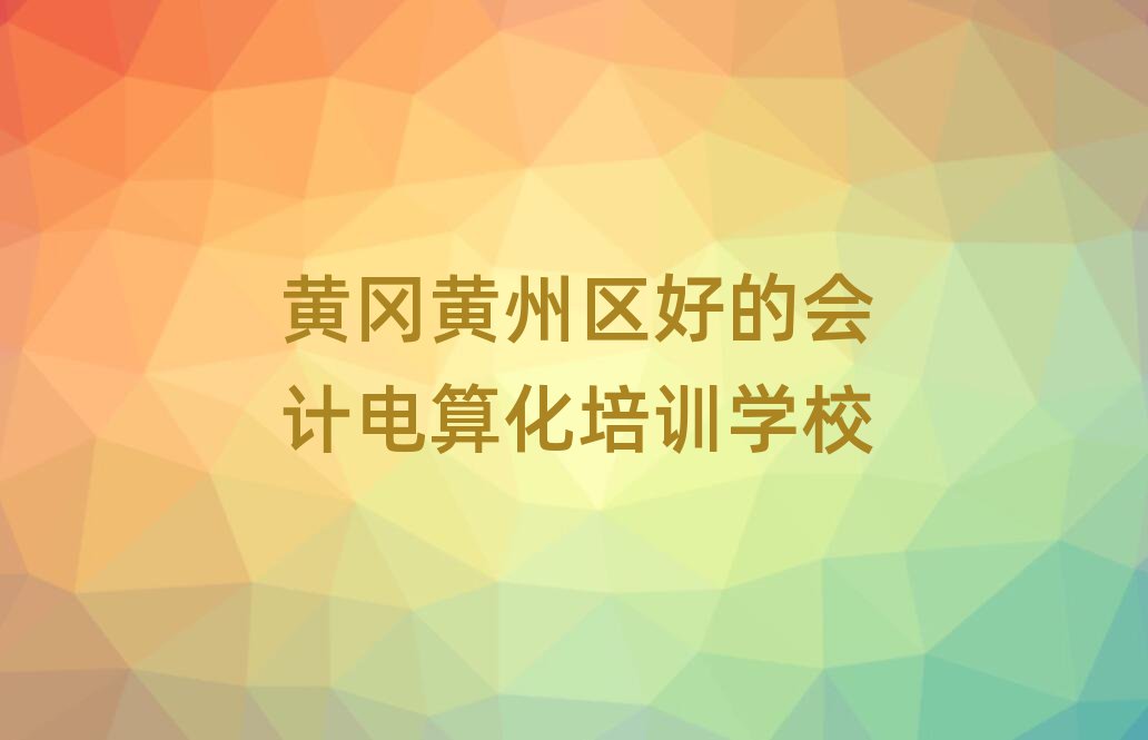 黃岡黃州區(qū)好的會(huì)計(jì)電算化培訓(xùn)學(xué)校
