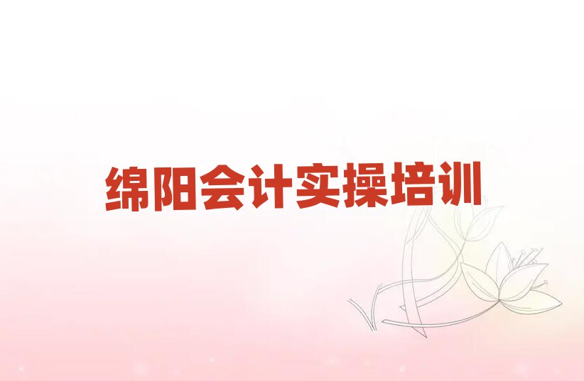 6月綿陽游仙區(qū)會計實操的培訓課程內容