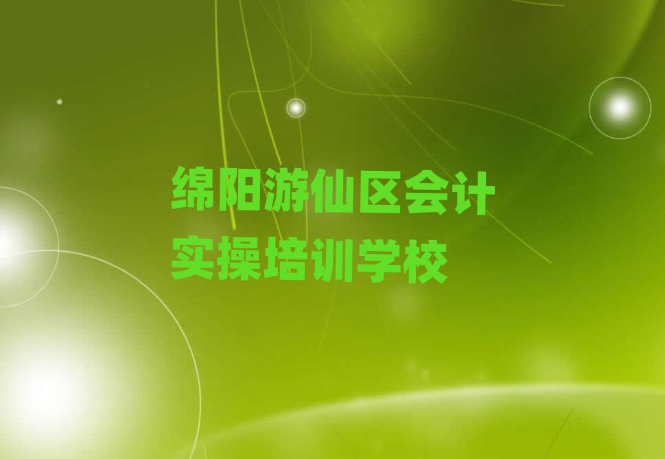 6月綿陽游仙區(qū)會計實操的培訓課程內容