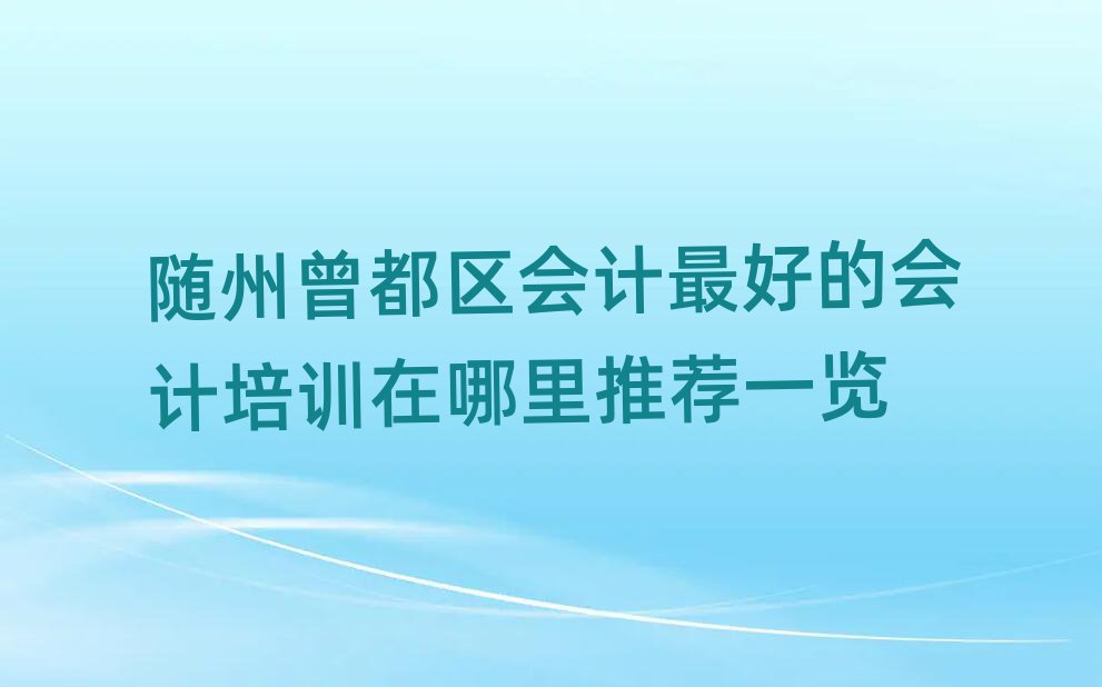 隨州曾都區(qū)會(huì)計(jì)最好的會(huì)計(jì)培訓(xùn)在哪里推薦一覽