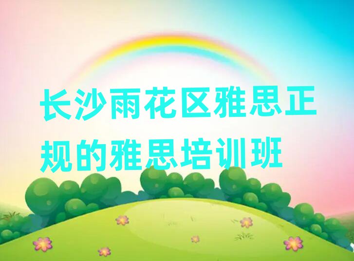 長沙雨花區(qū)雅思正規(guī)的雅思培訓(xùn)班