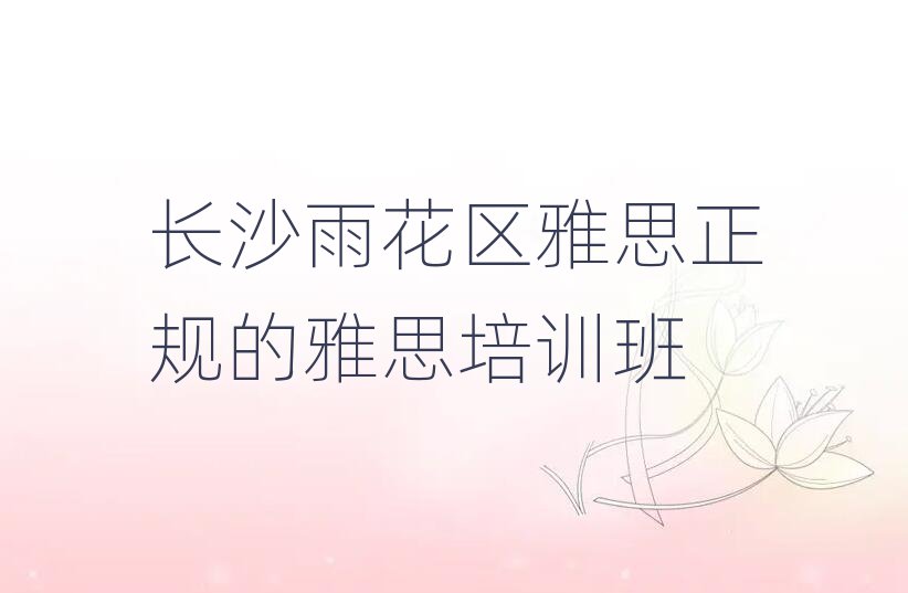 長沙雨花區(qū)雅思正規(guī)的雅思培訓(xùn)班