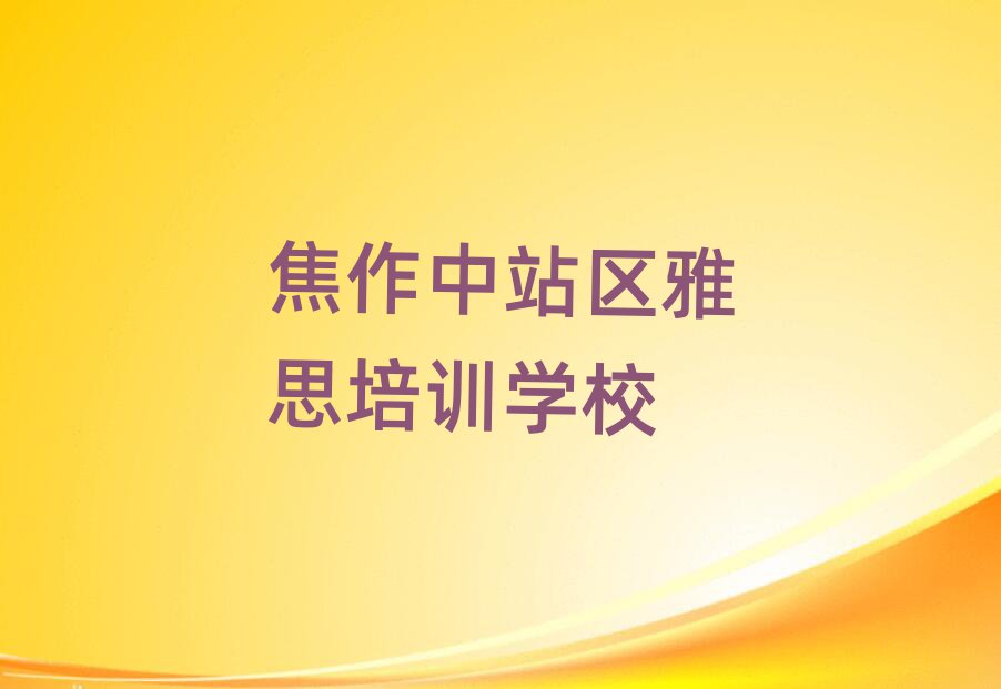 焦作中站區(qū)哪里有雅思學(xué)校排名口碑好的