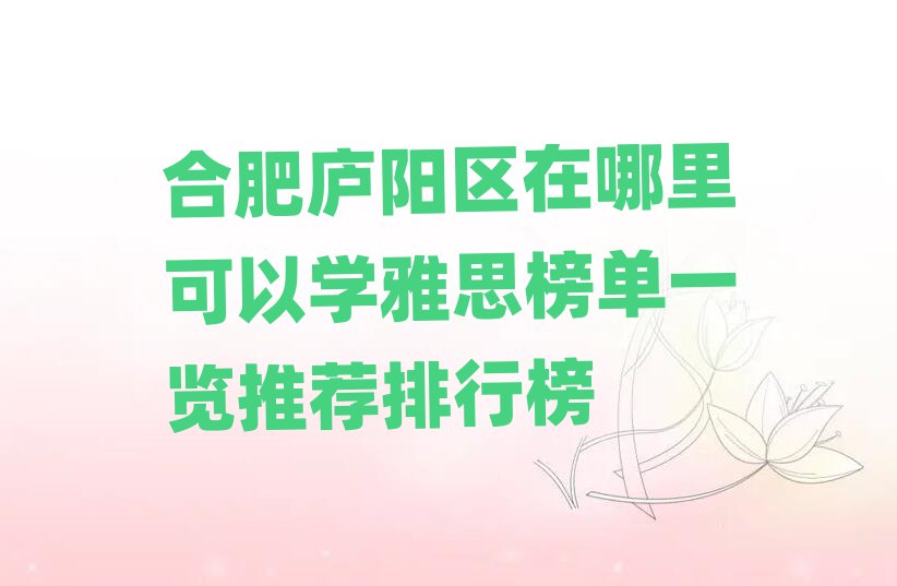 合肥廬陽區(qū)在哪里可以學雅思榜單一覽推薦排行榜