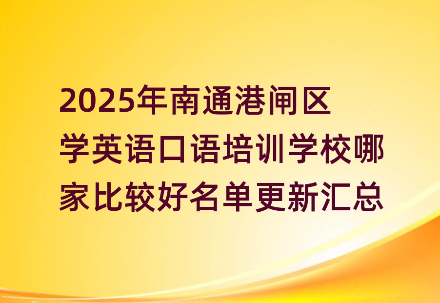 2025年南通港閘區(qū)學(xué)英語口語培訓(xùn)學(xué)校哪家比較好名單更新匯總