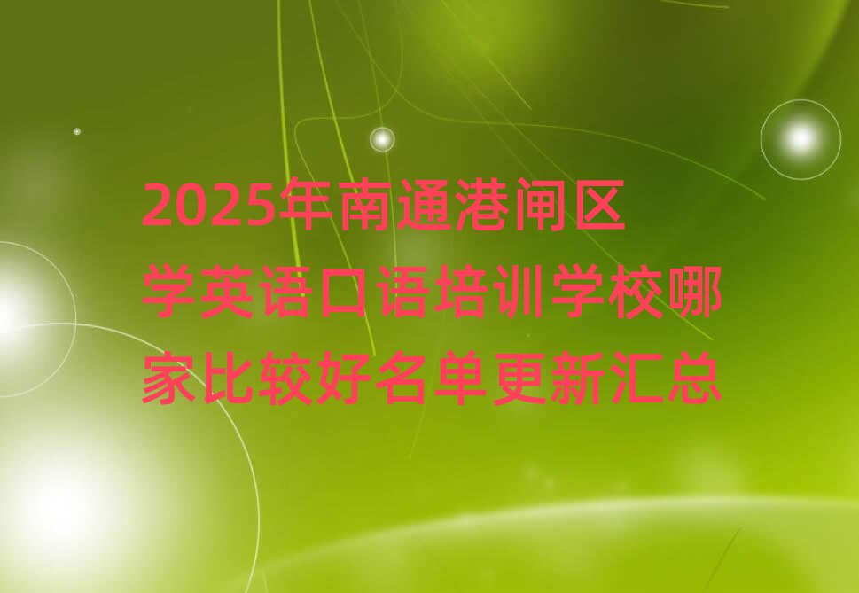 2025年南通港閘區(qū)學(xué)英語口語培訓(xùn)學(xué)校哪家比較好名單更新匯總