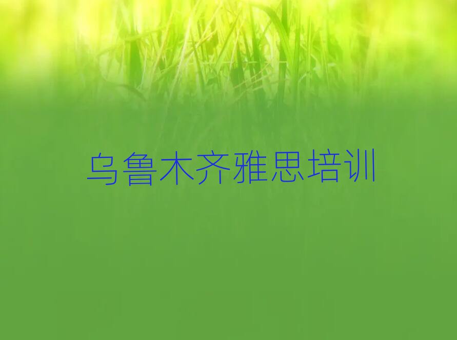 烏魯木齊達(dá)坂城區(qū)雅思培訓(xùn)機(jī)構(gòu)排名