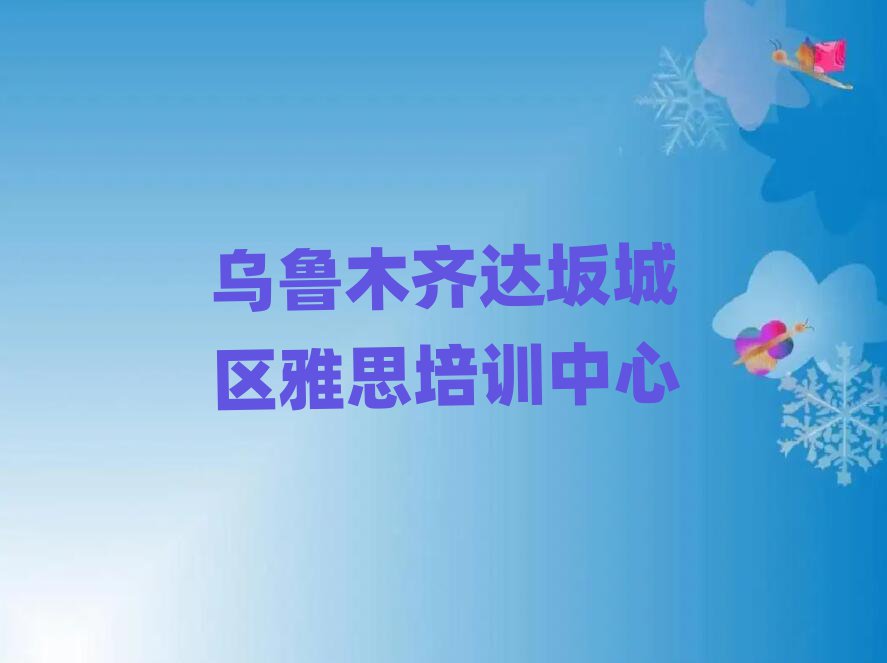 烏魯木齊達(dá)坂城區(qū)雅思培訓(xùn)機(jī)構(gòu)排名