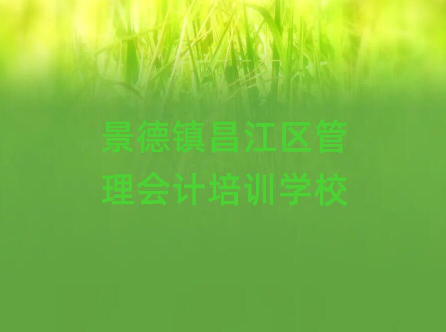 2025景德鎮(zhèn)昌江區(qū)學(xué)管理會計好的學(xué)校排名前十