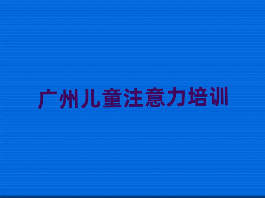 6月廣州黃埔區(qū)孩子多動(dòng)癥糾正培訓(xùn)哪家好一點(diǎn)啊多少錢(qián)實(shí)力排名名單