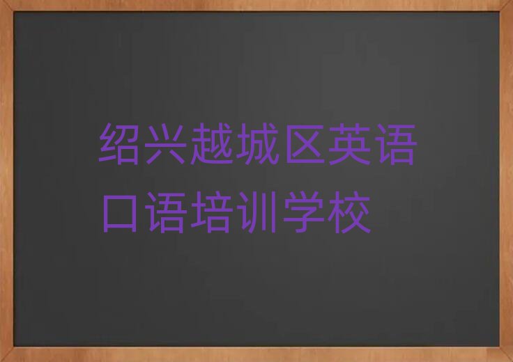 2025年紹興越城區(qū)英語口語班培訓(xùn)學(xué)校哪家好名單更新匯總