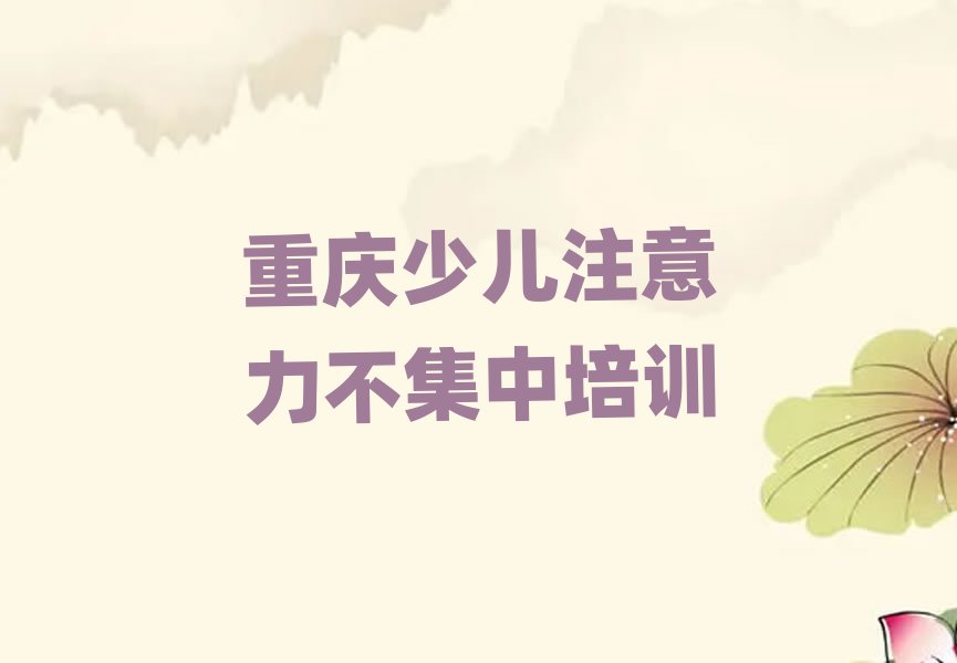 2025年重慶學(xué)少兒注意力不集中選哪個(gè)學(xué)校排名近期更新