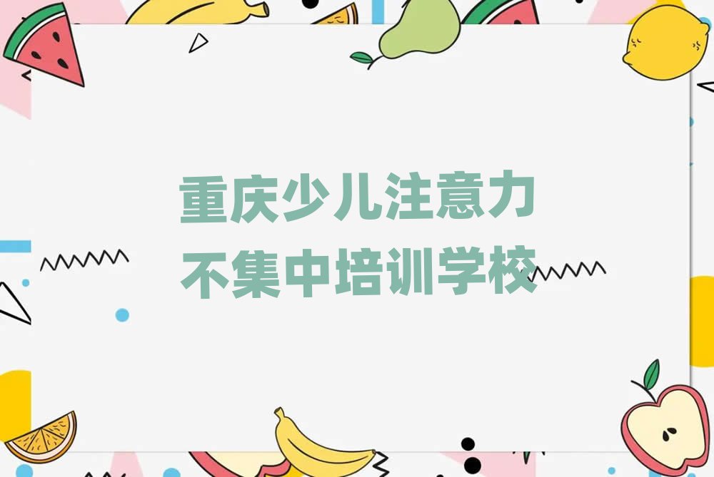 2025年重慶學(xué)少兒注意力不集中選哪個(gè)學(xué)校排名近期更新