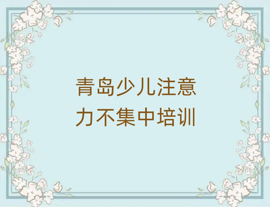 青島學少兒注意力不集中報什么班名單總覽公布一覽表