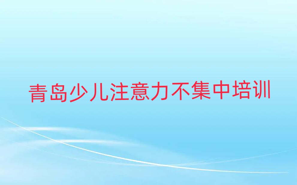 青島學少兒注意力不集中報什么班名單總覽公布一覽表