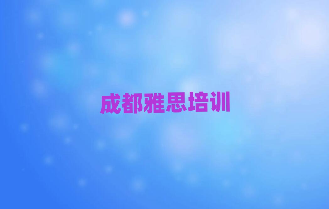 成都成華區(qū)哪里有雅思培訓(xùn)班口碑排行榜推薦
