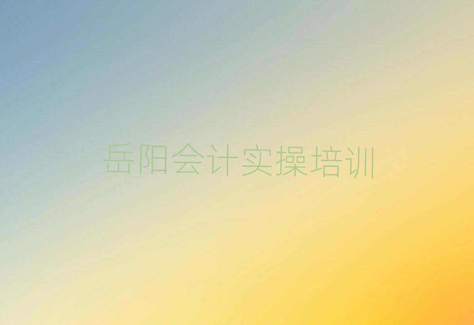 2025年岳陽云溪區(qū)會計實操培訓(xùn)班要多少錢名單揭秘一覽