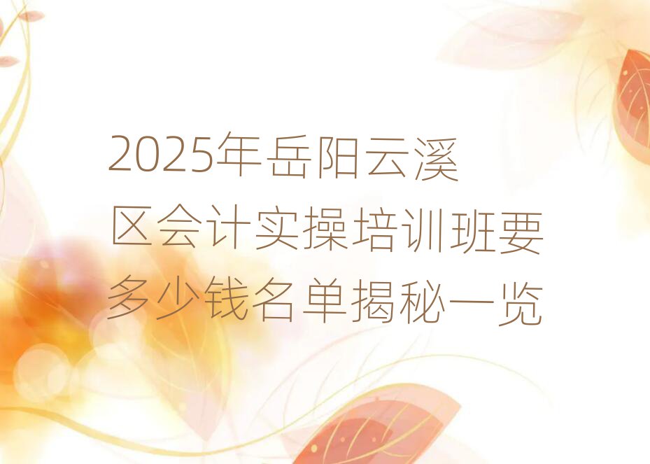 2025年岳陽云溪區(qū)會計實操培訓(xùn)班要多少錢名單揭秘一覽