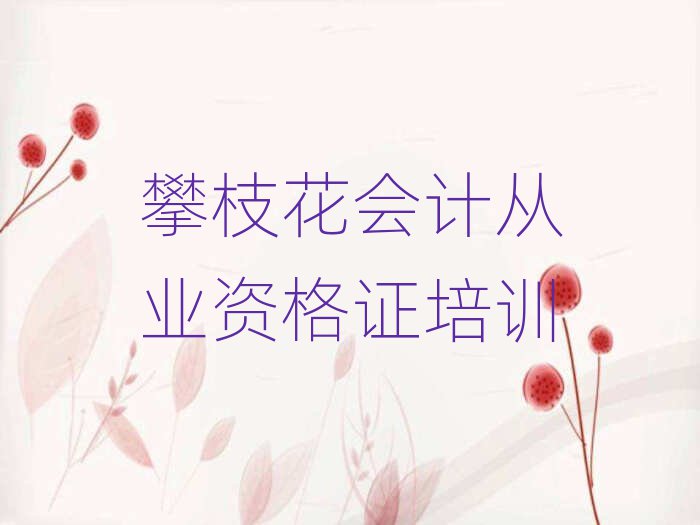 攀枝花學(xué)會計從業(yè)資格證哪里比較好十大排名名單公布