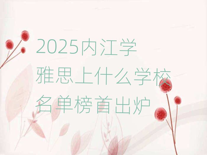 2025內(nèi)江學(xué)雅思上什么學(xué)校名單榜首出爐