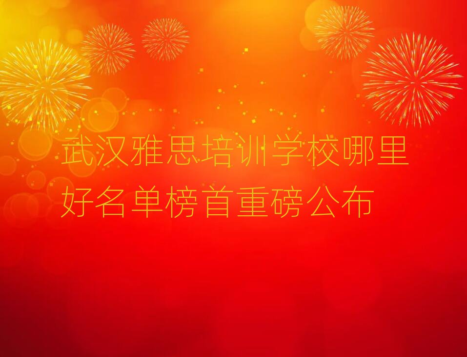 武漢雅思培訓學校哪里好名單榜首重磅公布