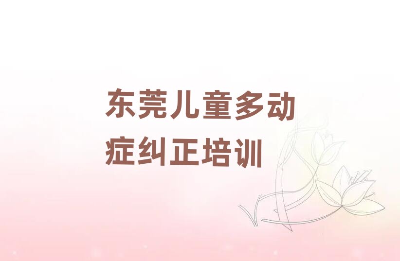 東莞兒童多動癥糾正培訓(xùn)班晚班口碑排行榜推薦