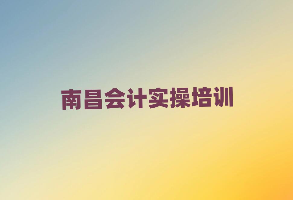 2025年南昌學(xué)會(huì)計(jì)做賬那個(gè)學(xué)校好名單榜首公布