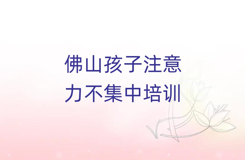 佛山禪城區(qū)專(zhuān)業(yè)孩子注意力不集中培訓(xùn)學(xué)校排名公布