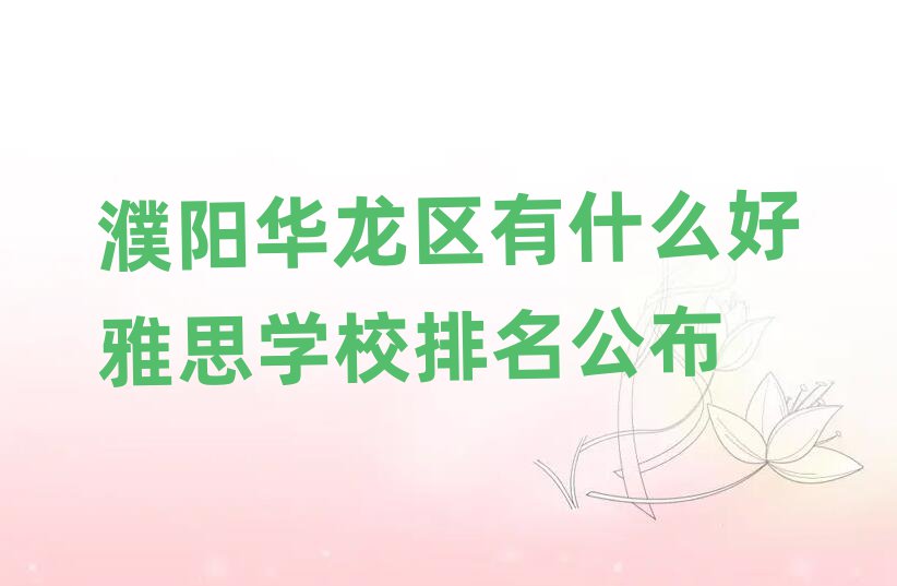 濮陽(yáng)華龍區(qū)有什么好雅思學(xué)校排名公布