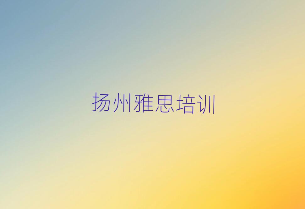 揚州廣陵區(qū)哪個學(xué)校學(xué)雅思好名單精選一覽