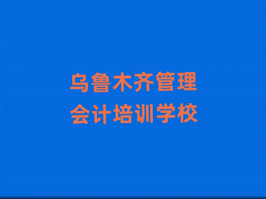 烏魯木齊管理會(huì)計(jì)培訓(xùn)班推薦十大一覽匯總本地甄選的