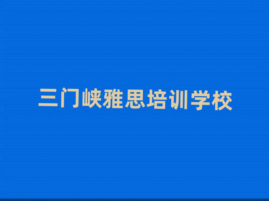 2025年三門峽學(xué)雅思哪個(gè)好十大名單排名甄選