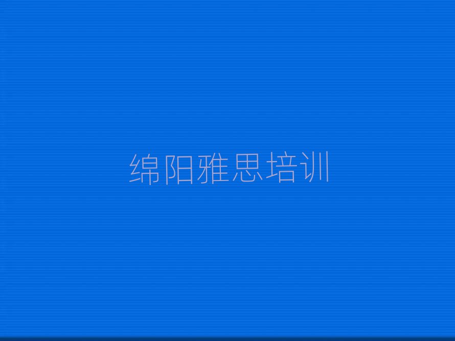 綿陽游仙區(qū)學雅思哪家學校好今日一覽公布